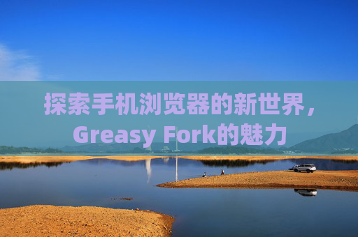 探索手机浏览器的新世界，Greasy Fork的魅力